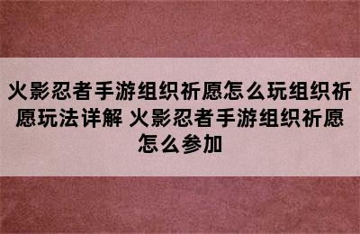 火影忍者手游组织祈愿怎么玩组织祈愿玩法详解 火影忍者手游组织祈愿怎么参加